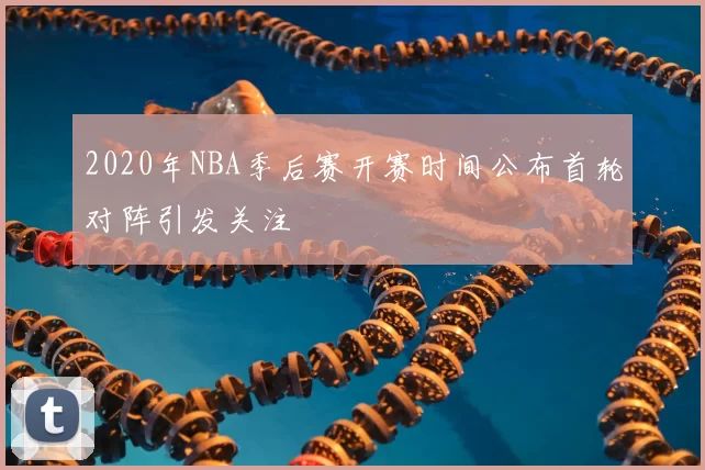 2020年NBA季后赛开赛时间公布首轮对阵引发关注