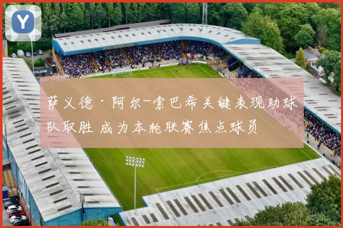 萨义德·阿尔-索巴希关键表现助球队取胜 成为本轮联赛焦点球员