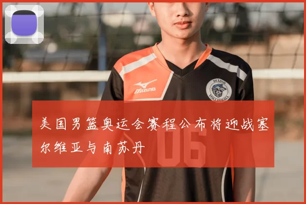 美国男篮奥运会赛程公布将迎战塞尔维亚与南苏丹