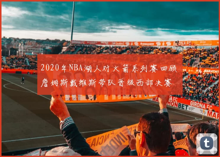2020年NBA湖人对火箭系列赛回顾 詹姆斯戴维斯带队晋级西部决赛