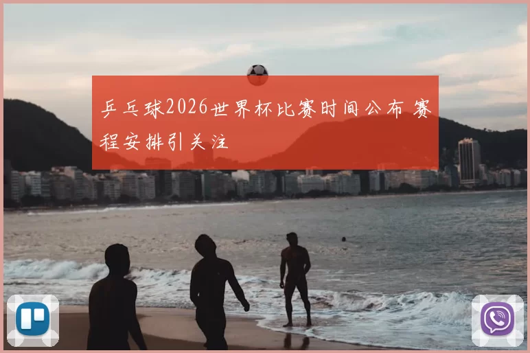 乒乓球2026世界杯比赛时间公布 赛程安排引关注