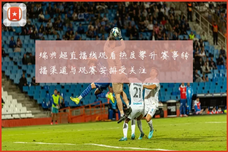 瑞典超直播线观看热度攀升 赛事转播渠道与观赛安排受关注
