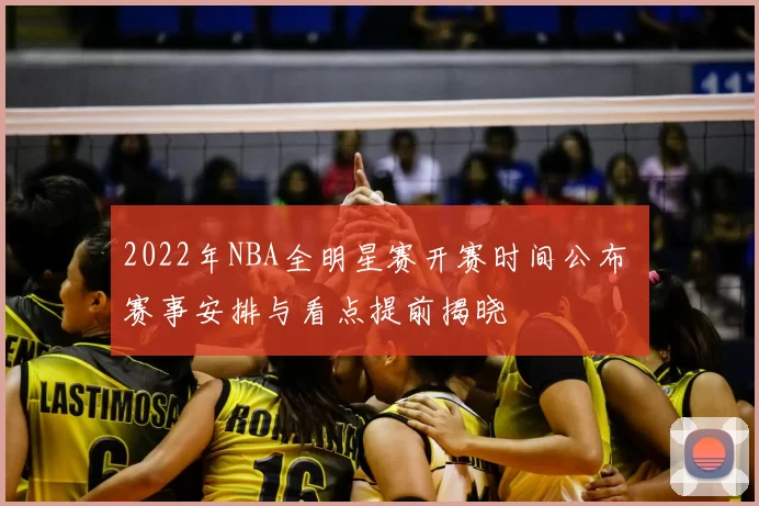 2022年NBA全明星赛开赛时间公布 赛事安排与看点提前揭晓
