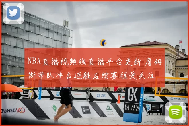 NBA直播视频线直播平台更新 詹姆斯带队冲击连胜后续赛程受关注