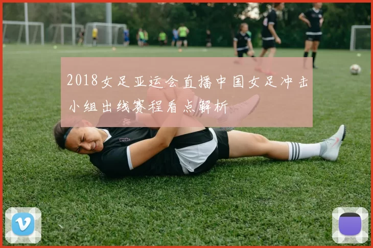2018女足亚运会直播中国女足冲击小组出线赛程看点解析