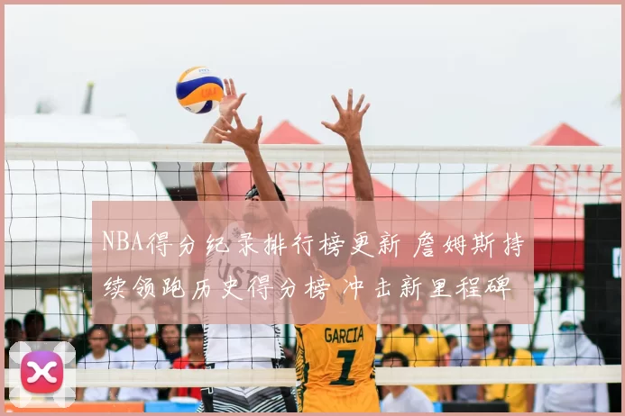 NBA得分纪录排行榜更新 詹姆斯持续领跑历史得分榜 冲击新里程碑