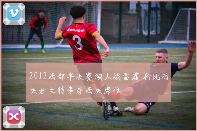2012西部半决赛湖人战雷霆 科比对决杜兰特争夺西决席位