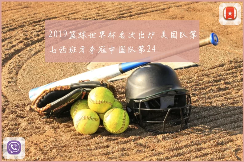 2019篮球世界杯名次出炉 美国队第七西班牙夺冠中国队第24
