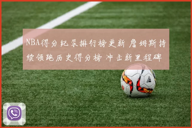 NBA得分纪录排行榜更新 詹姆斯持续领跑历史得分榜 冲击新里程碑