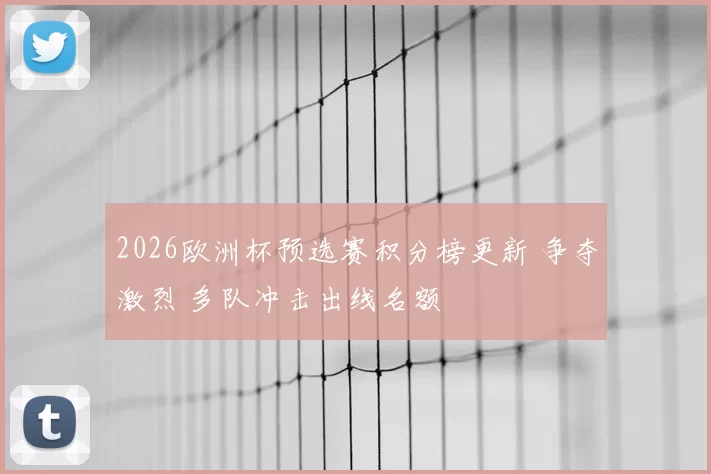 2026欧洲杯预选赛积分榜更新 争夺激烈 多队冲击出线名额
