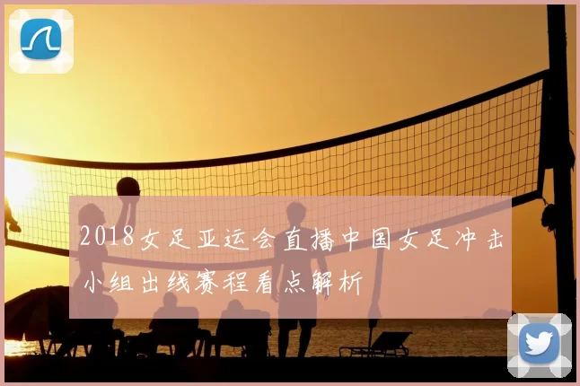2018女足亚运会直播中国女足冲击小组出线赛程看点解析