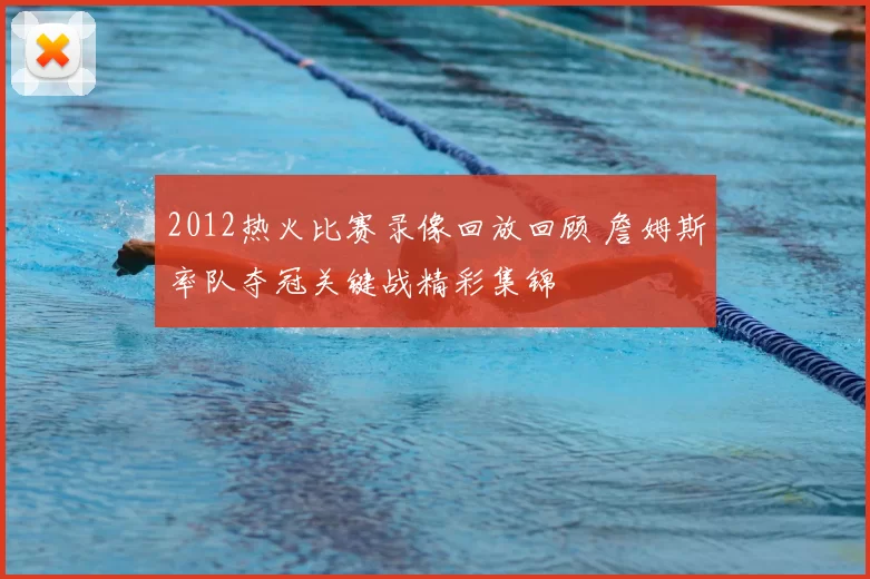2012热火比赛录像回放回顾 詹姆斯率队夺冠关键战精彩集锦