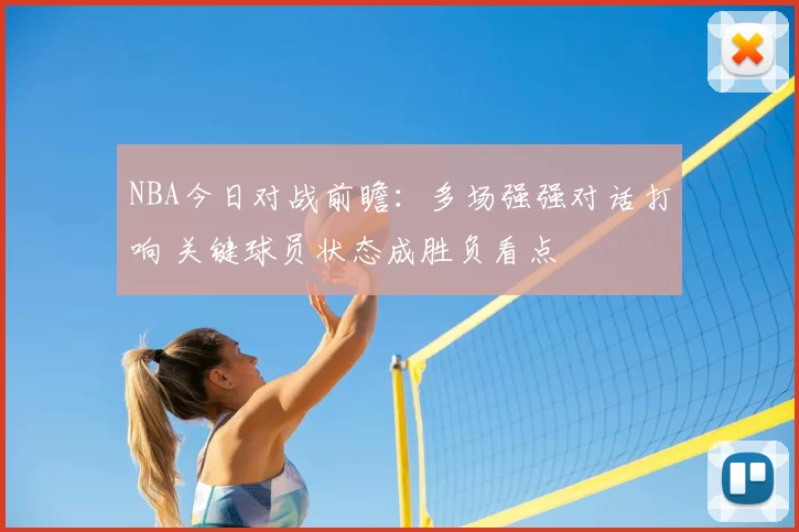 NBA今日对战前瞻：多场强强对话打响 关键球员状态成胜负看点