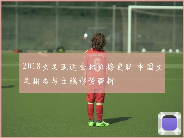 2018女足亚运会积分榜更新 中国女足排名与出线形势解析