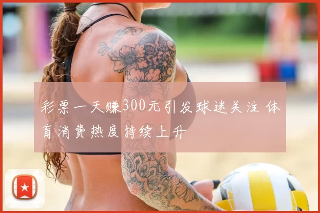 彩票一天赚300元引发球迷关注 体育消费热度持续上升
