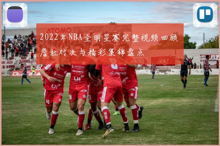 2022年NBA全明星赛完整视频回顾 詹杜对决与精彩集锦盘点