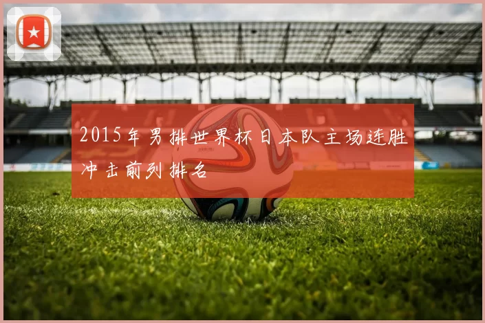 2015年男排世界杯日本队主场连胜冲击前列排名