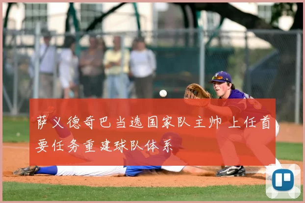 萨义德奇巴当选国家队主帅 上任首要任务重建球队体系