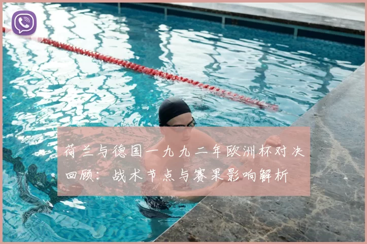 荷兰与德国一九九二年欧洲杯对决回顾:战术节点与赛果影响解析