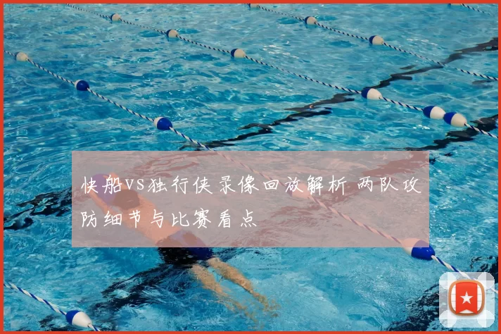 快船vs独行侠录像回放解析 两队攻防细节与比赛看点