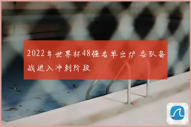 2022年世界杯48强名单出炉 各队备战进入冲刺阶段
