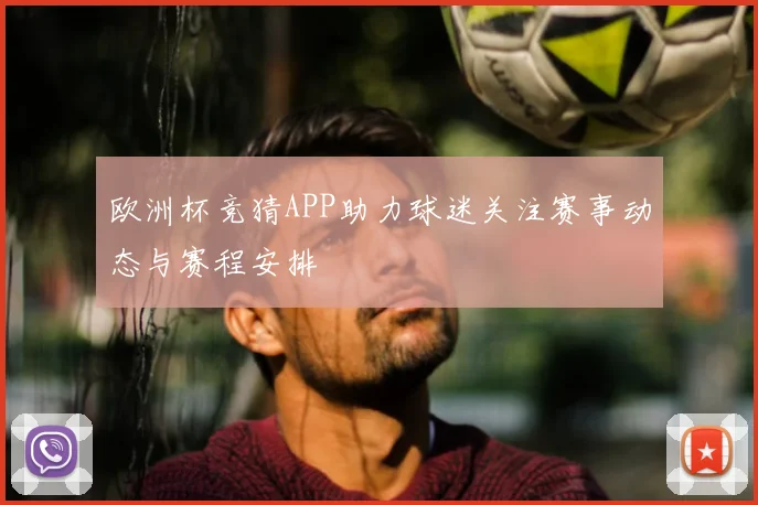 欧洲杯竞猜APP助力球迷关注赛事动态与赛程安排