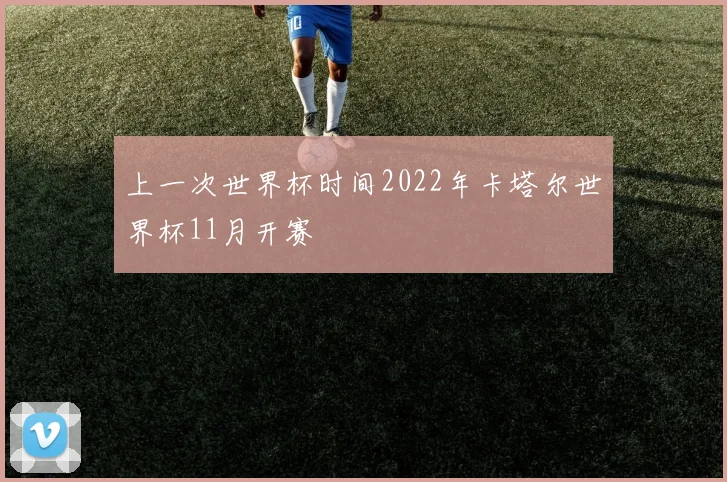 上一次世界杯时间2022年卡塔尔世界杯11月开赛