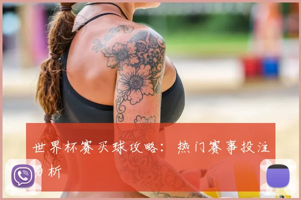 世界杯赛买球攻略:热门赛事投注分析