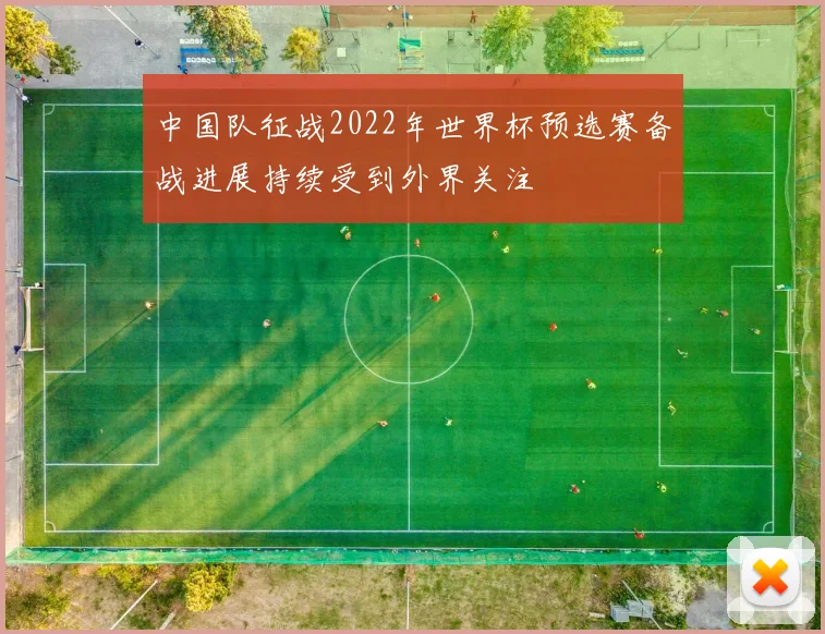 中国队征战2022年世界杯预选赛备战进展持续受到外界关注