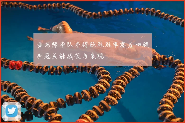 黄老师率队夺得欧冠冠军赛后回顾夺冠关键战役与表现