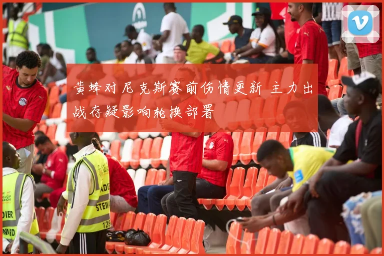 黄蜂对尼克斯赛前伤情更新 主力出战存疑影响轮换部署