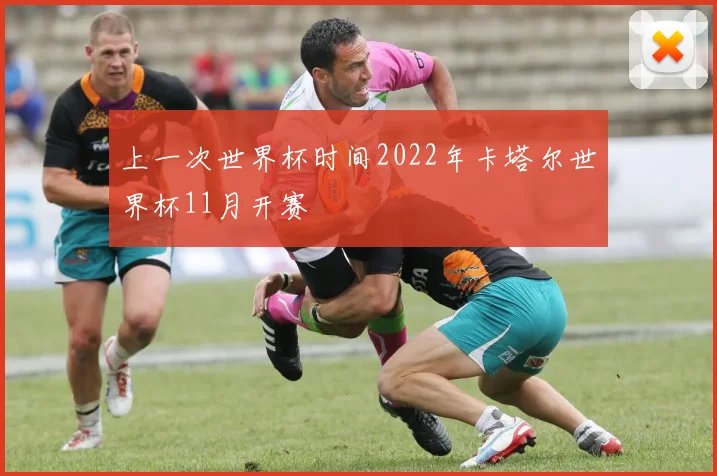 上一次世界杯时间2022年卡塔尔世界杯11月开赛