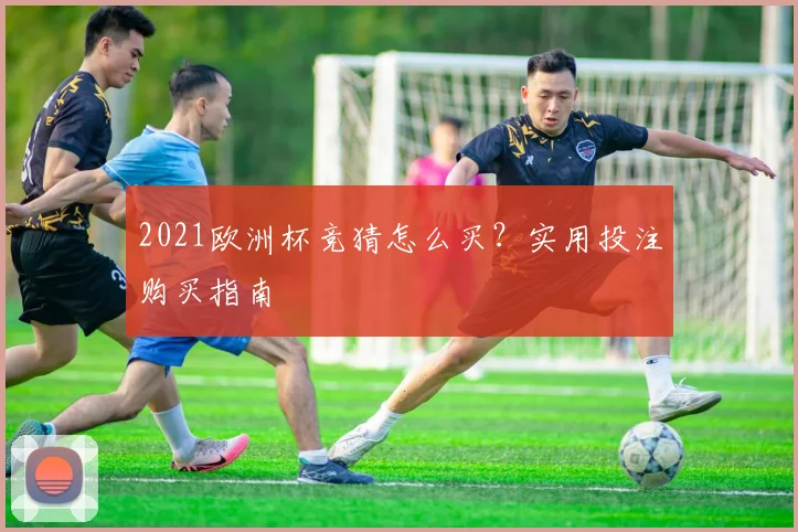 2021欧洲杯竞猜怎么买?实用投注购买指南