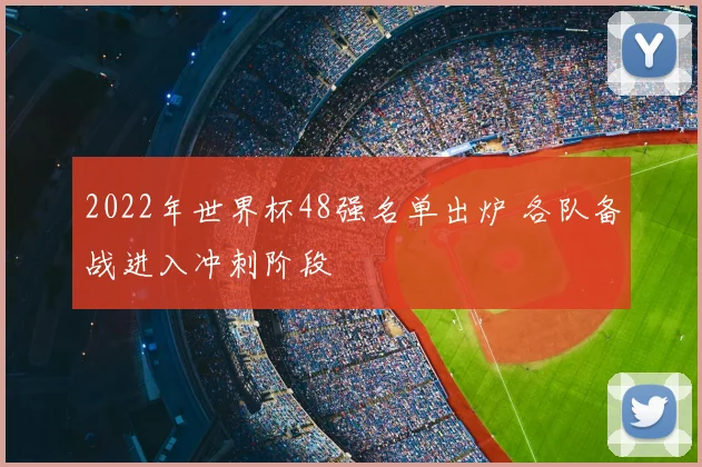 2022年世界杯48强名单出炉 各队备战进入冲刺阶段