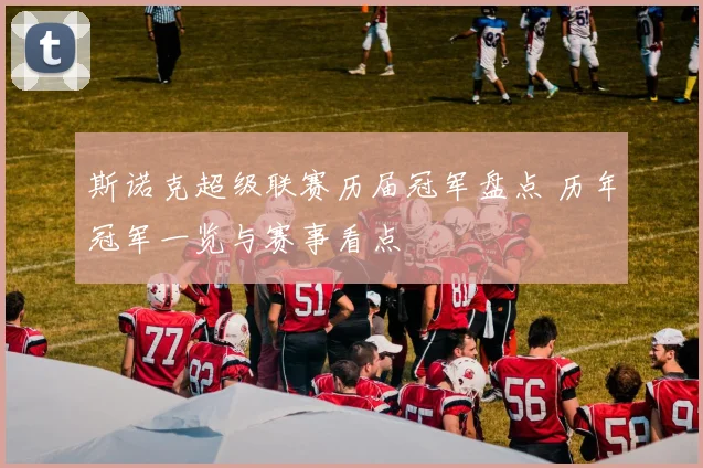 斯诺克超级联赛历届冠军盘点 历年冠军一览与赛事看点