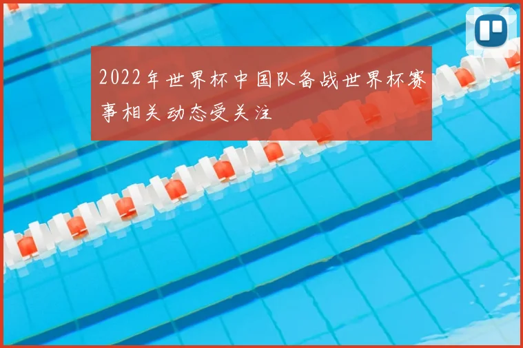 2022年世界杯中国队备战世界杯赛事相关动态受关注