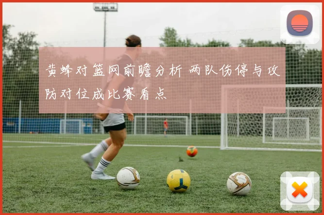 黄蜂对篮网前瞻分析 两队伤停与攻防对位成比赛看点