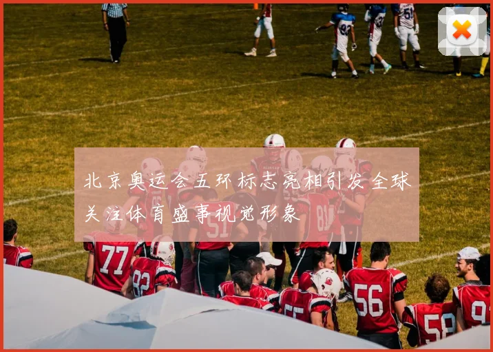 北京奥运会五环标志亮相引发全球关注体育盛事视觉形象
